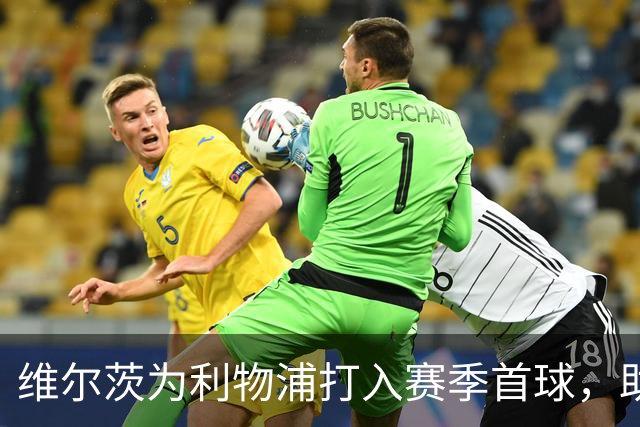 维尔茨为利物浦打入赛季首球，助球队再下一城